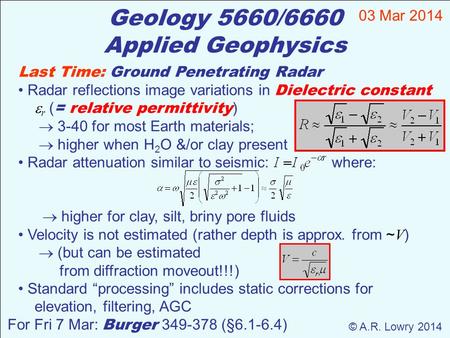 Last Time: Ground Penetrating Radar Radar reflections image variations in Dielectric constant  r ( = relative permittivity )  3-40 for most Earth materials;