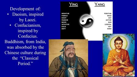 Development of: Daoism, inspired by Laozi. Confucianism, inspired by Confucius. Buddhism, from India, was absorbed by the Chinese culture during the “Classical.