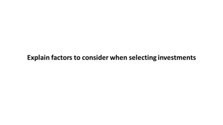 Explain factors to consider when selecting investments.