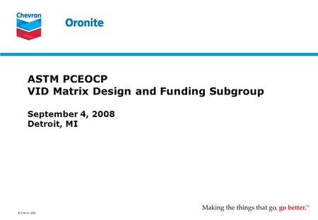 © Chevron 2008 ASTM PCEOCP VID Matrix Design and Funding Subgroup September 4, 2008 Detroit, MI.