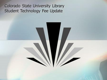 Colorado State University Library Student Technology Fee Update.