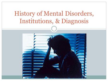 History of Mental Disorders, Institutions, & Diagnosis.