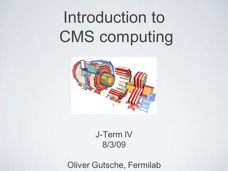 Introduction to CMS computing J-Term IV 8/3/09 Oliver Gutsche, Fermilab.