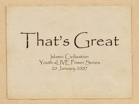 That’s Great Islamic Civilisation Youth aLIVE Primer Series 20 January 2007.