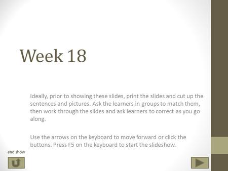Week 18 Ideally, prior to showing these slides, print the slides and cut up the sentences and pictures. Ask the learners in groups to match them, then.
