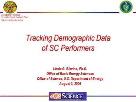 Tracking Demographic Data of SC Performers Linda G. Blevins, Ph.D. Office of Basic Energy Sciences Office of Science, U.S. Department of Energy August.