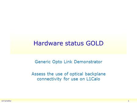 Hardware status GOLD Generic Opto Link Demonstrator Assess the use of optical backplane connectivity for use on L1Calo Uli Schäfer 1.