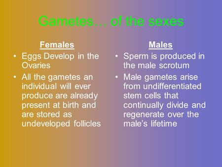 Gametes… of the sexes Females Eggs Develop in the Ovaries All the gametes an individual will ever produce are already present at birth and are stored as.