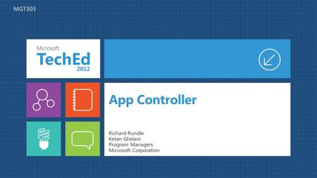 App Controller Richard Rundle Ketan Ghelani Program Managers Microsoft Corporation MGT303.