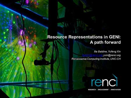 Resource Representations in GENI: A path forward Ilia Baldine, Yufeng Xin  Renaissance Computing Institute,