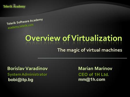 The magic of virtual machines Borislav Varadinov Telerik Software Academy academy.telerik.com System Administrator Marian Marinov CEO of 1H Ltd.