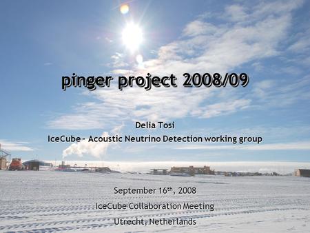 Pinger project 2008/09 Delia Tosi IceCube – Acoustic Neutrino Detection working group September 16 th, 2008 IceCube Collaboration Meeting Utrecht, Netherlands.