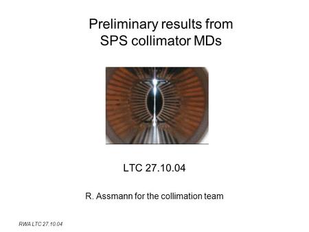 RWA LTC 27.10.04 Preliminary results from SPS collimator MDs LTC 27.10.04 R. Assmann for the collimation team.