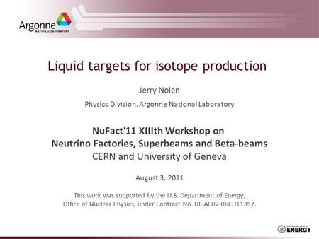 Liquid targets for isotope production Jerry Nolen Physics Division, Argonne National Laboratory NuFact'11 XIIIth Workshop on Neutrino Factories, Superbeams.