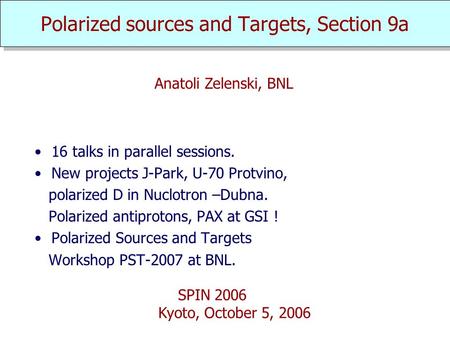 Polarized sources and Targets, Section 9a 16 talks in parallel sessions. New projects J-Park, U-70 Protvino, polarized D in Nuclotron –Dubna. Polarized.