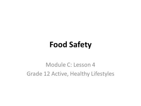 Food Safety Module C: Lesson 4 Grade 12 Active, Healthy Lifestyles.