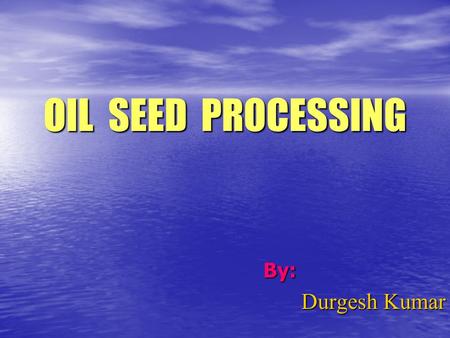 OIL SEED PROCESSING By: Durgesh Kumar. About Oil Seeds Oil yielding produce Oil yielding produce Plant product Plant product Rich in Oil & Fat content.