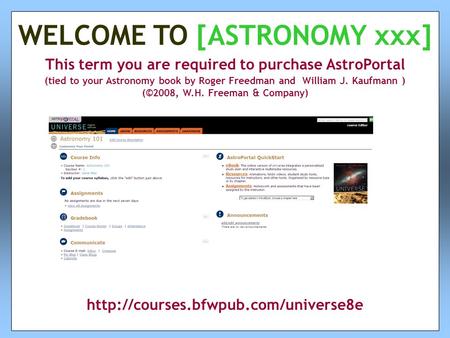 This term you are required to purchase AstroPortal (tied to your Astronomy book by Roger Freedman and William J. Kaufmann ) (©2008, W.H. Freeman & Company)