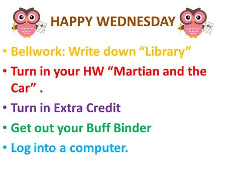 HAPPY WEDNESDAY Bellwork: Write down “Library” Turn in your HW “Martian and the Car”. Turn in Extra Credit Get out your Buff Binder Log into a computer.