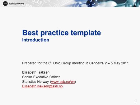 1 1 Best practice template Introduction Prepared for the 6 th Oslo Group meeting in Canberra 2 – 5 May 2011 Elisabeth Isaksen Senior Executive Officer.