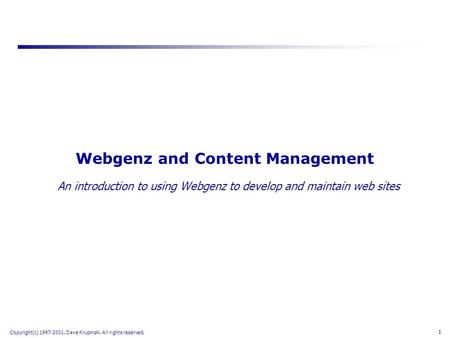 1 Copyright(c) 1997-2001. Dave Krupinski. All rights reserved. Webgenz and Content Management An introduction to using Webgenz to develop and maintain.