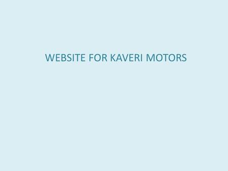 WEBSITE FOR KAVERI MOTORS.  Who You Are A short paragraph explaining which stream you are in, what you do, where you do it, who you do it for and.
