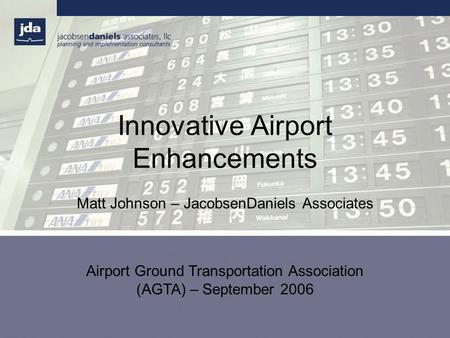 Innovative Airport Enhancements Matt Johnson – JacobsenDaniels Associates Airport Ground Transportation Association (AGTA) – September 2006.