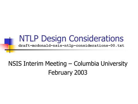 NTLP Design Considerations draft-mcdonald-nsis-ntlp-considerations-00.txt NSIS Interim Meeting – Columbia University February 2003.