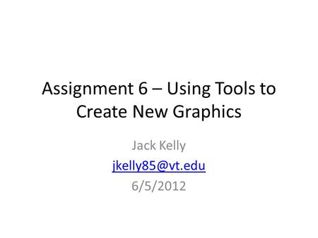 Assignment 6 – Using Tools to Create New Graphics Jack Kelly 6/5/2012.