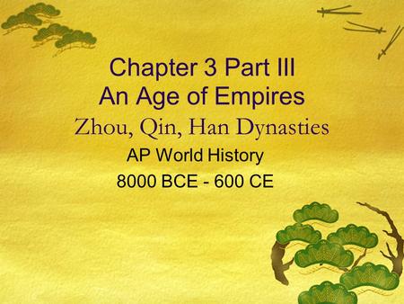 Chapter 3 Part III An Age of Empires Zhou, Qin, Han Dynasties AP World History 8000 BCE - 600 CE.
