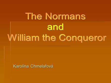 Karolína Chmelařová. Who were the Normans?  originally Vikings from Scandinavia  10th century – were given some land in the North of France by the land.