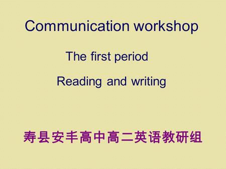 Communication workshop The first period Reading and writing 寿县安丰高中高二英语教研组.