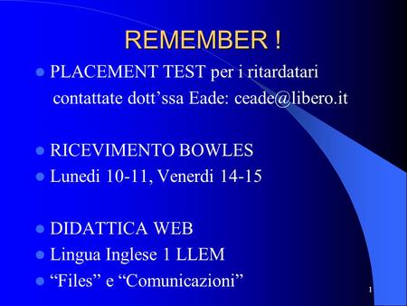 REMEMBER ! PLACEMENT TEST per i ritardatari contattate dott’ssa Eade: RICEVIMENTO BOWLES Lunedi 10-11, Venerdi 14-15 DIDATTICA WEB Lingua.