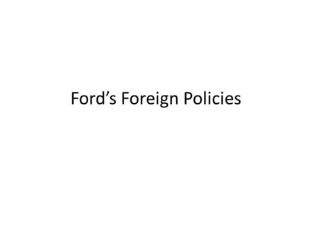 Ford’s Foreign Policies. Ford’s foreign policies had mixed results – Ford succeeded in continuing détente with the Soviet Union He champions the Helsinki.