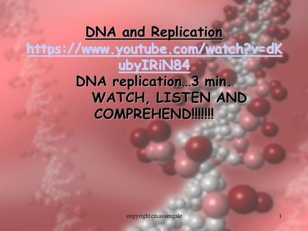 1 DNA and Replication https://www.youtube.com/watch?v=dK ubyIRiN84 DNA replication…3 min. WATCH, LISTEN AND COMPREHEND!!!!!!! https://www.youtube.com/watch?v=dK.