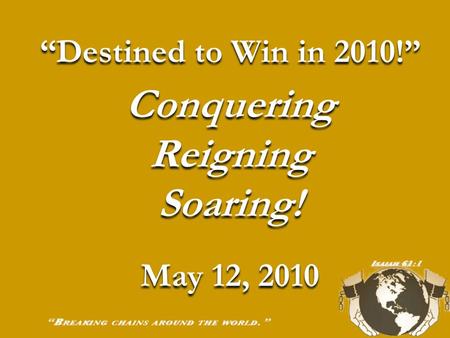 “Destined to Win in 2010!” Conquering Reigning Soaring! May 12, 2010 “Destined to Win in 2010!” Conquering Reigning Soaring! May 12, 2010.