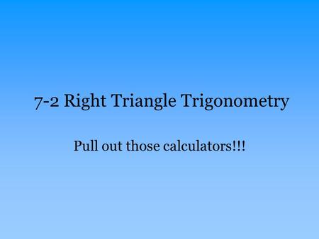 7-2 Right Triangle Trigonometry Pull out those calculators!!!