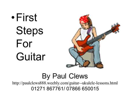 First Steps For Guitar By Paul Clews http://paulclews888.weebly.com/guitar--ukulele-lessons.html 01271 867761/ 07866 650015.