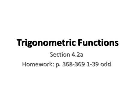 Trigonometric Functions Section 4.2a Homework: p. 368-369 1-39 odd.