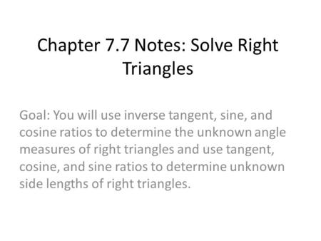 Chapter 7.7 Notes: Solve Right Triangles Goal: You will use inverse tangent, sine, and cosine ratios to determine the unknown angle measures of right triangles.