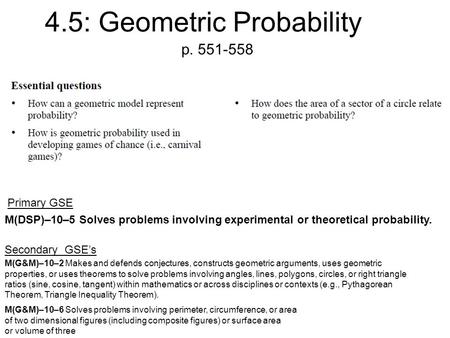 4.5: Geometric Probability p. 551-558 M(DSP)–10–5 Solves problems involving experimental or theoretical probability. GSE’s Primary Secondary GSE’s M(G&M)–10–2.
