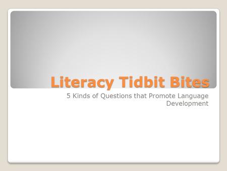 Literacy Tidbit Bites 5 Kinds of Questions that Promote Language Development.