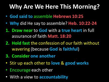 Why Are We Here This Morning? God said to assemble Hebrews 10:25 Why did He say to assemble? Heb. 10:22-24 1.Draw near to God with a true heart in full.