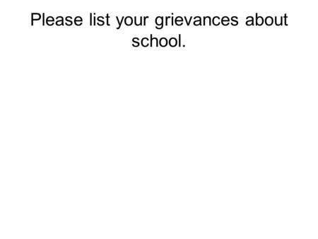 Please list your grievances about school.. Would you be willing to post this on the Principal’s door?? ProsCons.