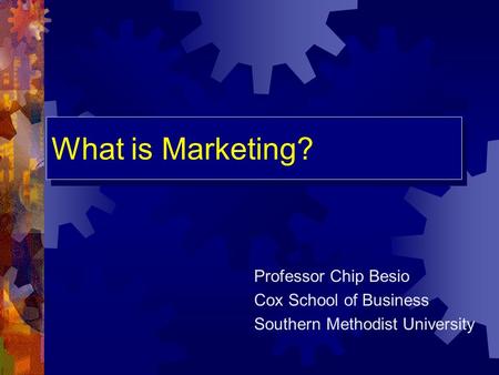 What is Marketing? Professor Chip Besio Cox School of Business Southern Methodist University.