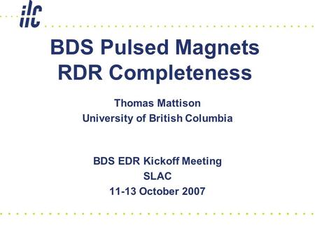 BDS Pulsed Magnets RDR Completeness BDS EDR Kickoff Meeting SLAC 11-13 October 2007 Thomas Mattison University of British Columbia.