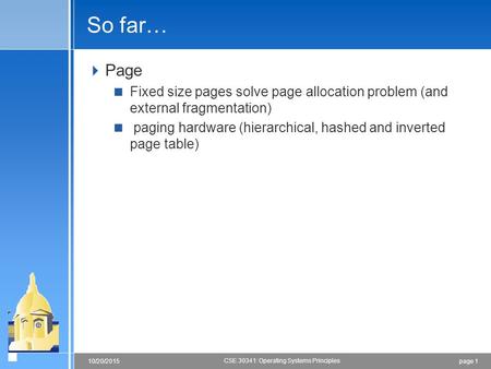 Page 110/20/2015 CSE 30341: Operating Systems Principles So far…  Page  Fixed size pages solve page allocation problem (and external fragmentation) 