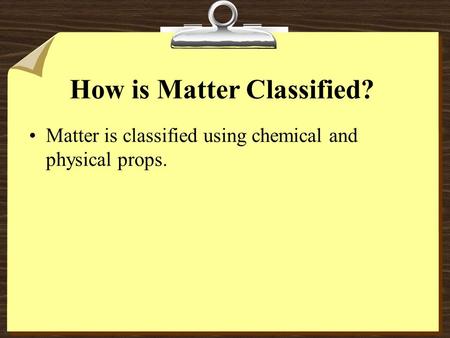 How is Matter Classified? Matter is classified using chemical and physical props.