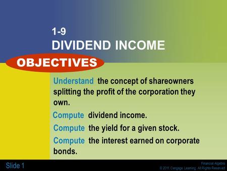 Financial Algebra © 2011 Cengage Learning. All Rights Reserved Slide 1 1-9 DIVIDEND INCOME Understand the concept of shareowners splitting the profit of.