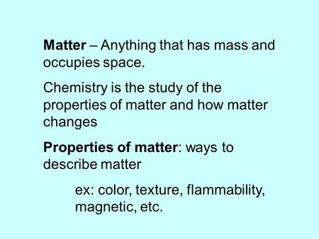 Matter – Anything that has mass and occupies space. Chemistry is the study of the properties of matter and how matter changes Properties of matter: ways.